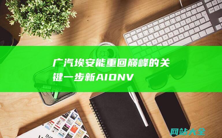 广汽埃安能重回巅峰的关键一步新AIONV