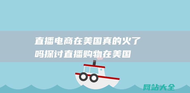 直播电商在美国真的火了吗-探讨直播购物在美国市场的现状与发展趋势