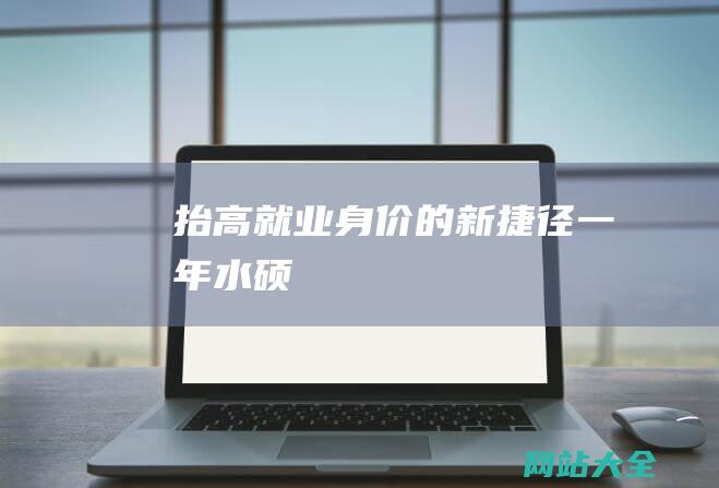 抬高就业身价的新捷径一年水硕