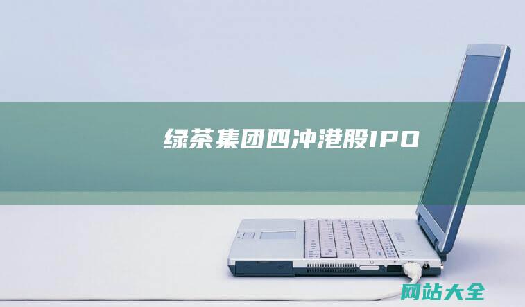 绿茶集团四冲港股IPO