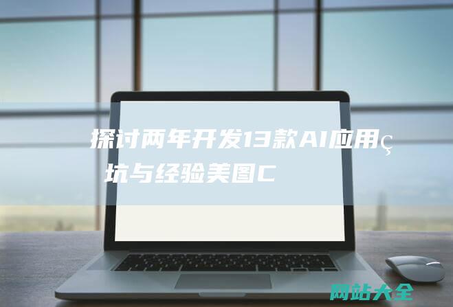 探讨两年开发13款AI应用的坑与经验-美图CEO吴欣鸿