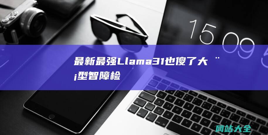 最新最强Llama31也傻了大模型智障检