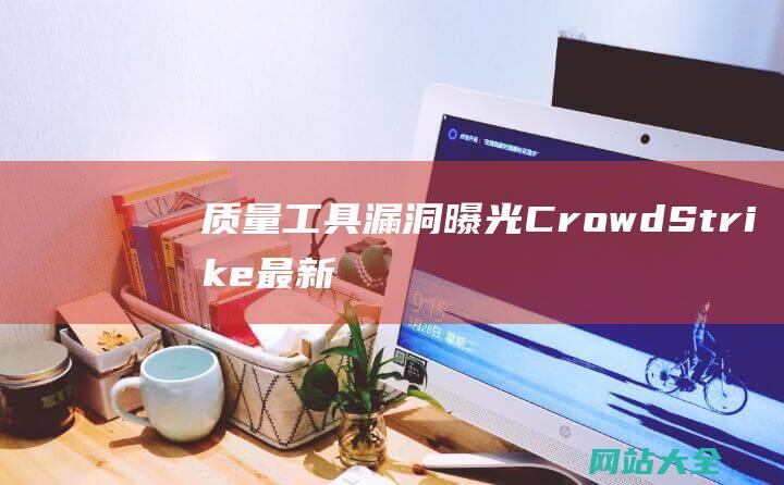 工具漏洞曝光CrowdStrike最新