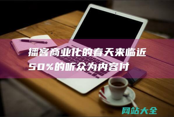 播客商业化的春天来临-近50%的听众为内容付费