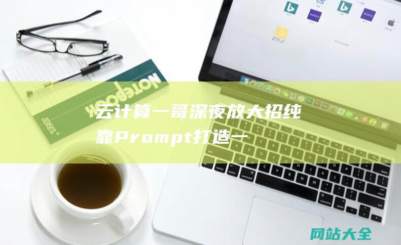 云计算一哥深夜放大招-纯靠Prompt打造一个App-几分钟