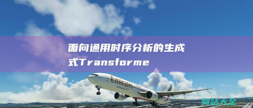 面向通用时序分析的生成式Transformer-清华提出时间序列大模型