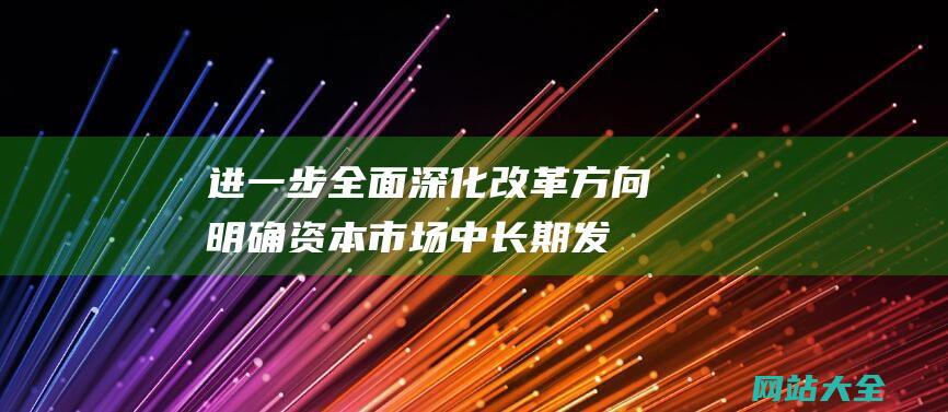 进一步全面深化改革方向明确资本市场中长期发