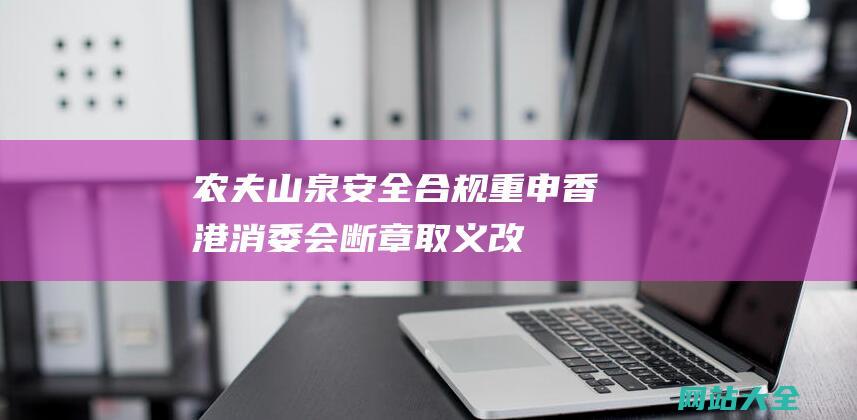 农夫山泉安全合规重申香港消委会断章取义改