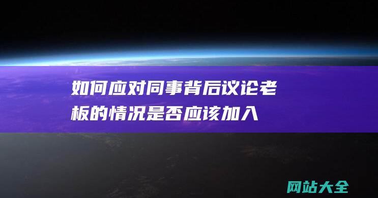 如何应对同事背后议论老板的情况是否应该加入