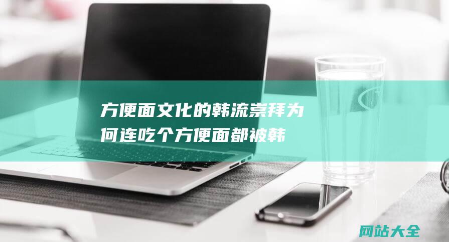 方便面文化的韩流崇拜为何连吃个方便面都被韩