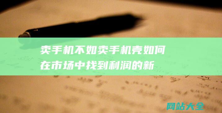 卖手机不如卖手机壳如何在市场中找到利润的新