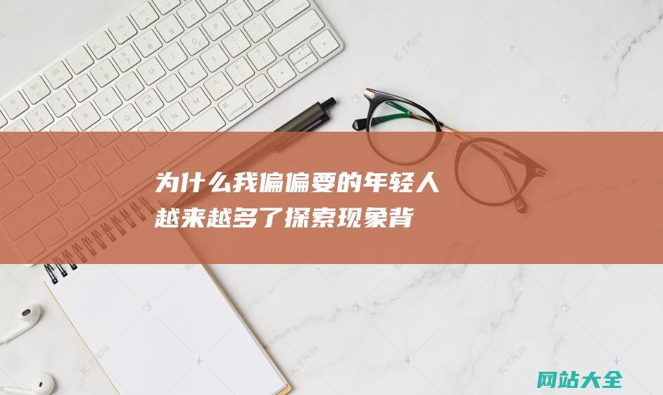 为什么我偏偏要的年轻人越来越多了-探索现象背后的原因和影响