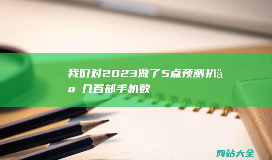 我们对2023做了5点预测扒了几百部手机数