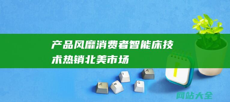 产品风靡消费者智能床技术热销北美市场