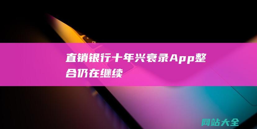 直销银行十年兴衰录-App整合仍在继续