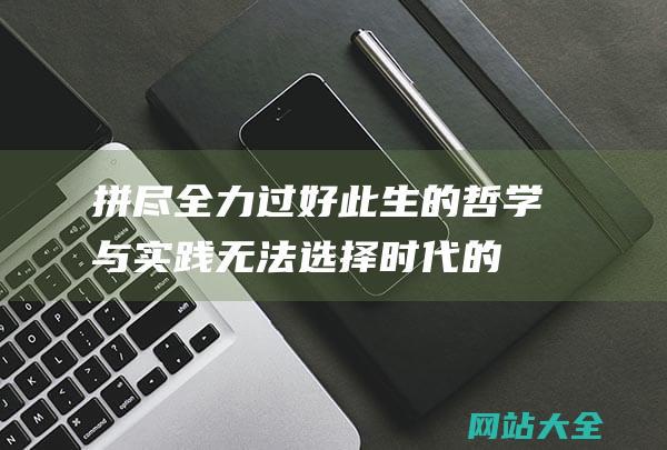 拼尽全力过好此生的哲学与实践-无法选择时代的人们