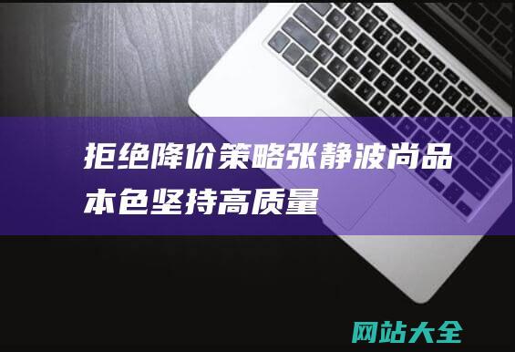 拒绝降价策略张静波尚品本色坚持高质量