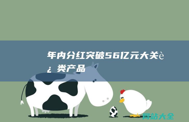 年内分红突破56亿元大关这类产品