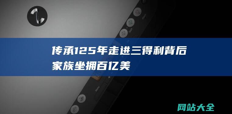 传承125年走进三得利背后家族坐拥百亿美