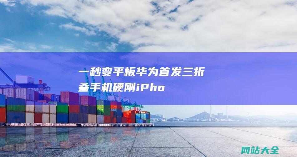 一秒变平板华为首发三折叠手机硬刚iPho