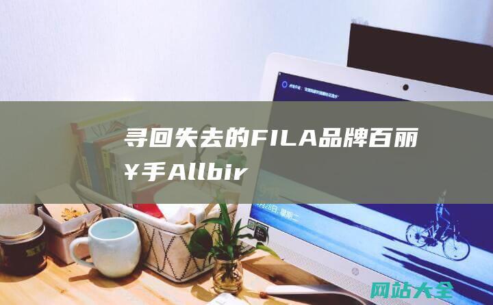 寻回失去的FILA品牌-百丽接手Allbirds中国经营权