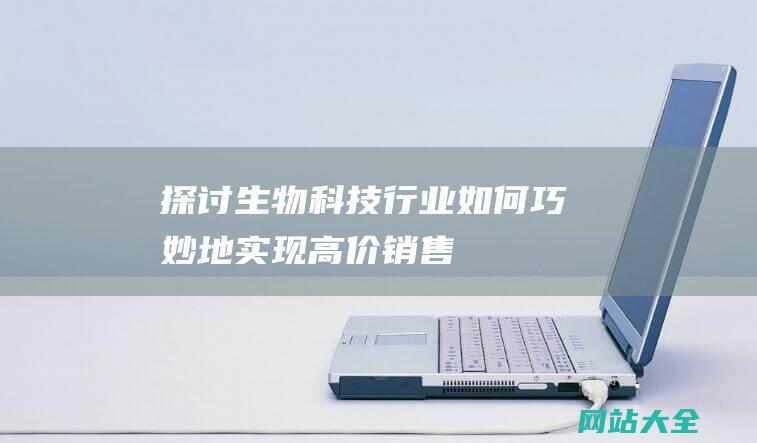 探讨生物科技行业如何巧妙地实现高价销售