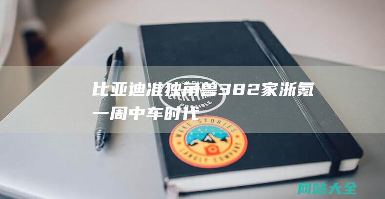 比亚迪-准独角兽382家-浙氪一周-中车时代供应商宏鑫科技深交所上市；东通岩土挂板新三板；杭州独角兽新晋3家