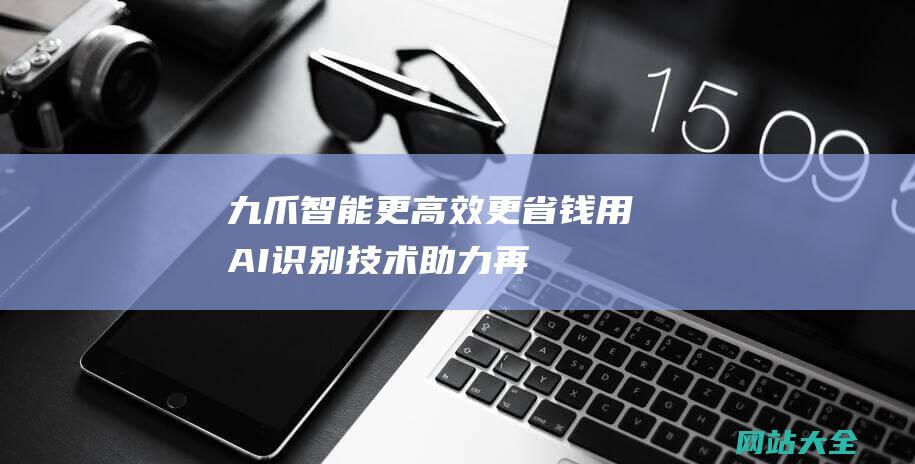 九爪智能更高效更省钱用AI识别助力再