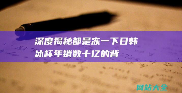 深度揭秘都是冻一下日韩冰杯年销数十亿的背