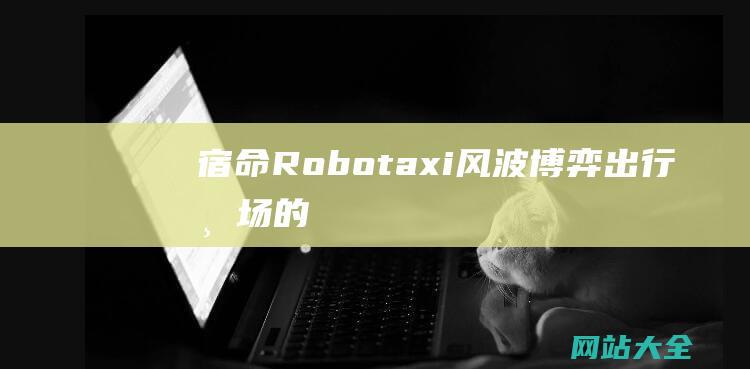 宿命-Robotaxi风波-博弈-出行市场的