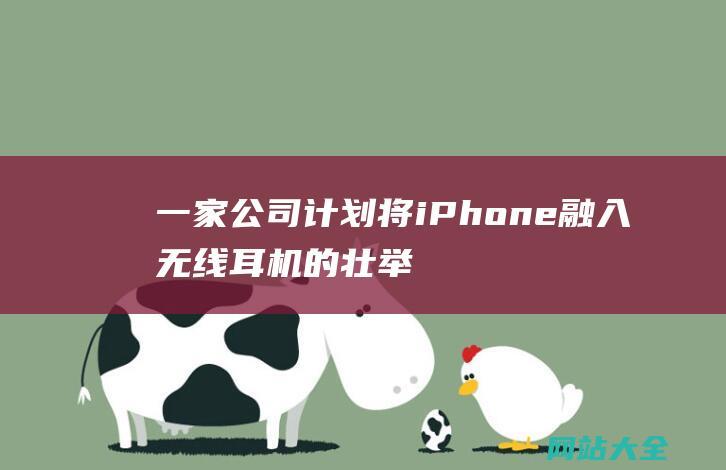 一家公司计划将iPhone融入无线的壮举