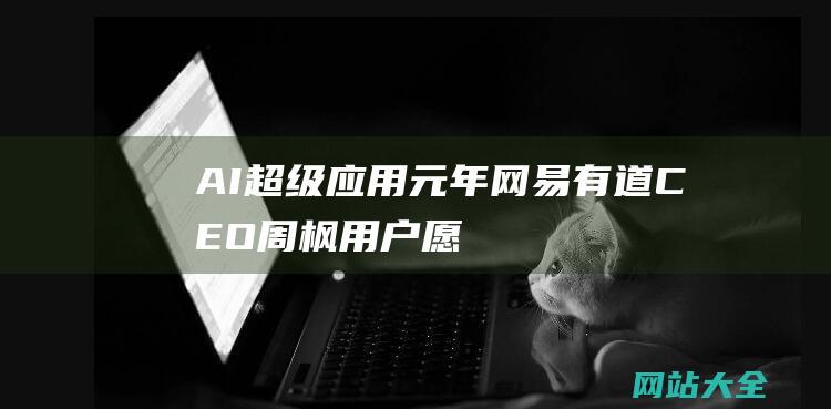 AI超级应用元年网易有道CEO周枫用户愿