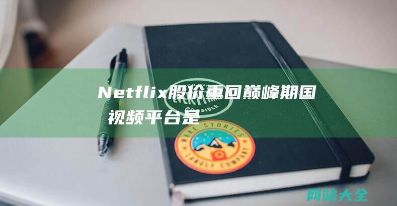 Netflix股价重回巅峰期国内视频平台是