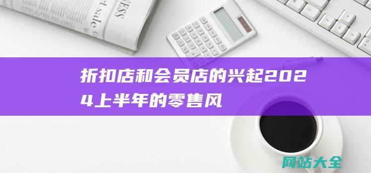 折扣店和会员店的兴起-2024上半年的零售风向