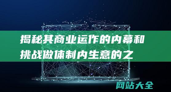 揭秘其商业运作的内幕和挑战做体制内生意的之