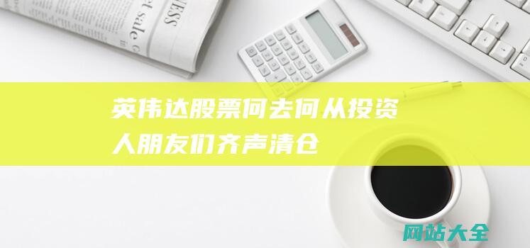 英伟达股票何去何从人朋友们齐声清仓