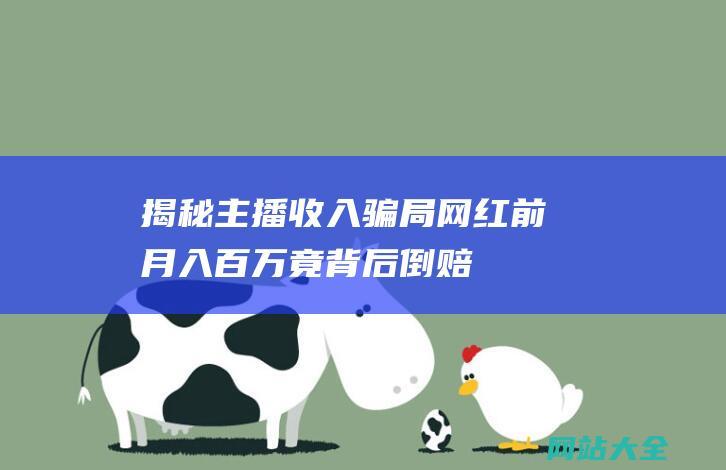 揭秘主播收入骗局网红前月入百万竟背后倒赔