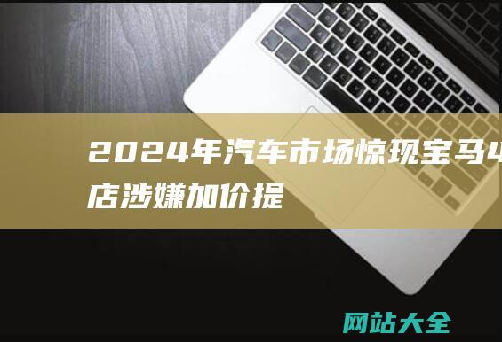 2024年市场惊现宝马4S店涉嫌加价提