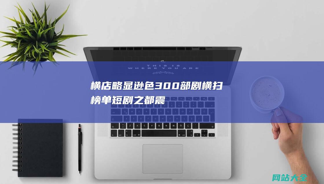 横店略显逊色-300部剧横扫榜单-短剧之都震撼！半年投流超16亿