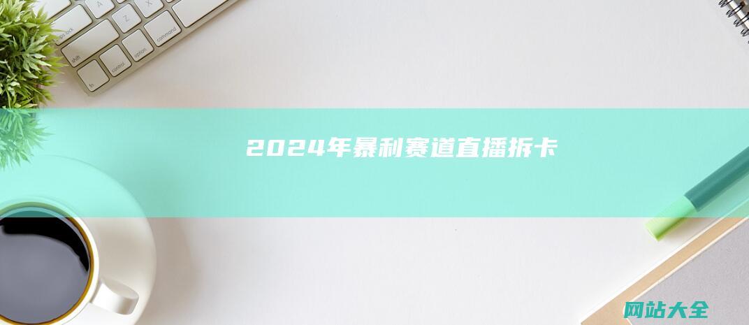 2024年暴利赛道直播拆卡