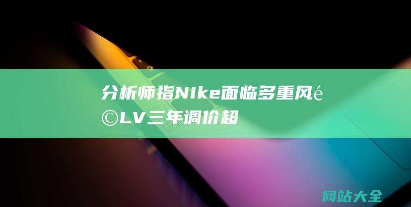 分析师指Nike面临多重风险LV三年调价超