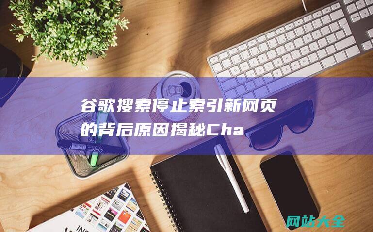 谷歌搜索停止索引新网页的背后原因揭秘Cha