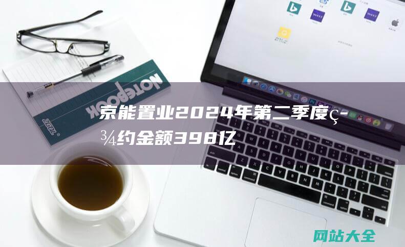 京能置业2024年第二季度签约金额398亿