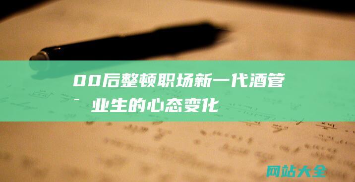 00后整顿职场新一代酒管毕业生的心态变化