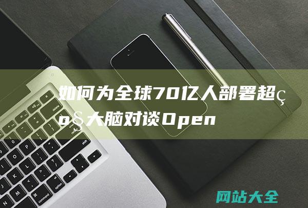 如何为全球70亿人部署超级大脑-对谈OpenAI