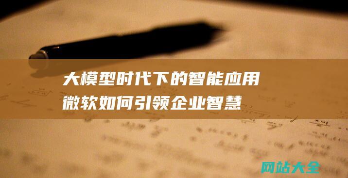 大模型时代下的智能应用微软如何引领企业智慧