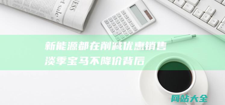 新能源都在削减优惠销售淡季宝马不降价背后