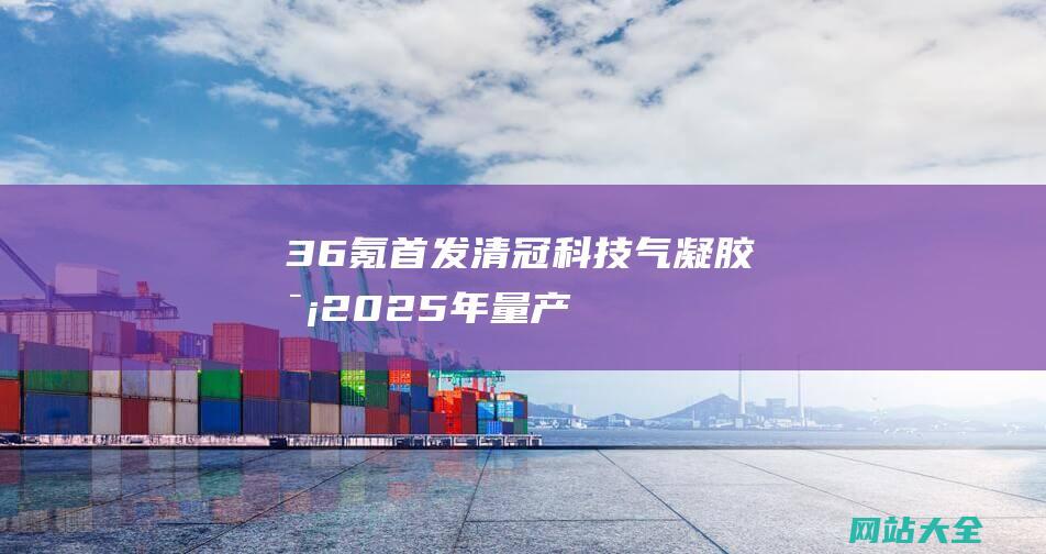 36氪首发-清冠科技-气凝胶毡2025年量产5000立方米-完成数千万天使轮融资