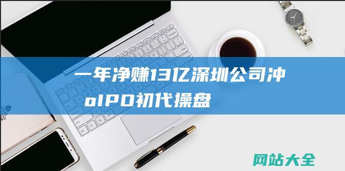 一年净赚13亿深圳公司冲刺IPO初代操盘