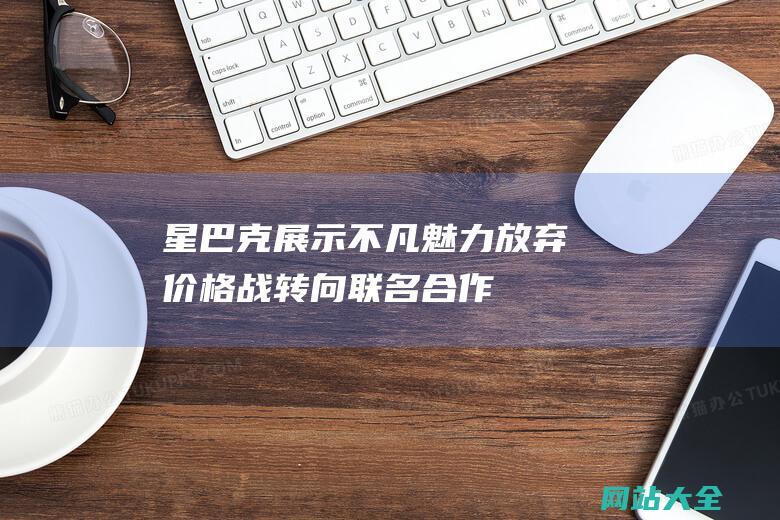 星巴克展示不凡魅力-放弃价格战转向联名合作